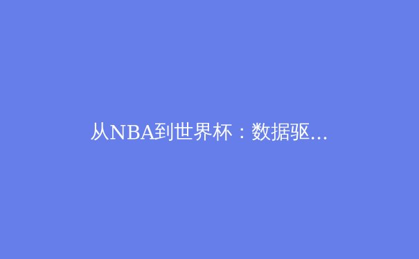 从NBA到世界杯：数据驱动时代下的体育竞技变革与未来趋势 - 4